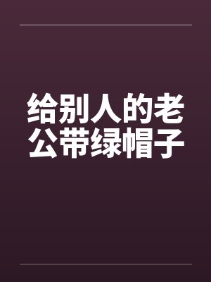 给别人的老公带绿帽子笔趣阁无弹窗
