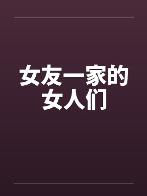 女友一家的女人们by佚名笔趣阁无弹窗
