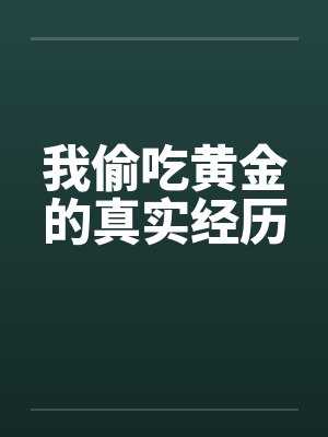 我偷吃黄金的真实经历by佚名笔趣阁无弹窗