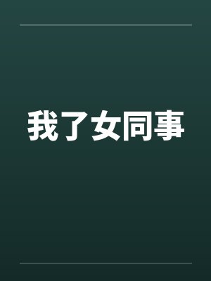 我了女同事笔趣阁无弹窗
