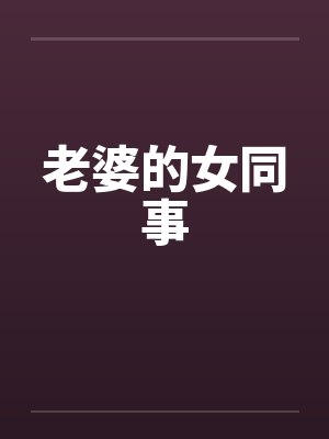 老婆的女同事by佚名笔趣阁无弹窗