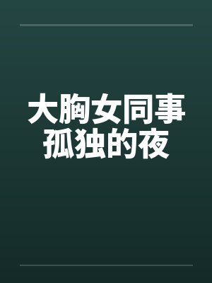 大胸女同事孤独的夜by佚名