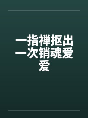 一指禅抠出一次销魂爱爱by佚名笔趣阁无弹窗
