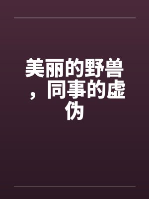 美丽的野兽，同事的虚伪