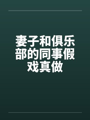 妻子和俱乐部的同事假戏真做by佚名笔趣阁无弹窗
