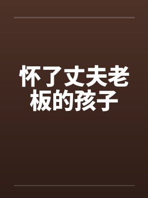 怀了丈夫老板的孩子笔趣阁无弹窗
