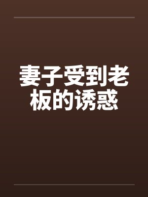 妻子受到老板的诱惑by佚名笔趣阁无弹窗