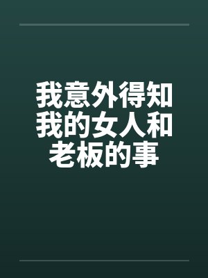我意外得知我的女人和老板的事