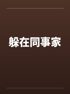 躲在同事家by佚名笔趣阁无弹窗