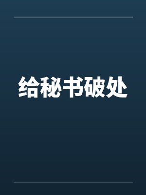 给秘书破处by佚名笔趣阁无弹窗