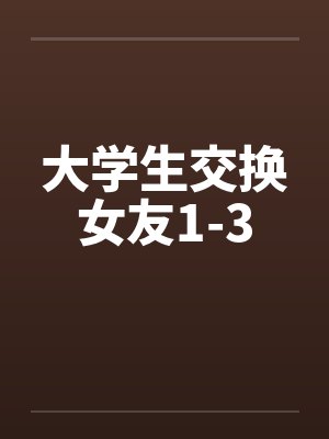 大学生交换女友1-3by佚名笔趣阁无弹窗