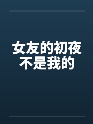 女友的初夜不是我的笔趣阁无弹窗