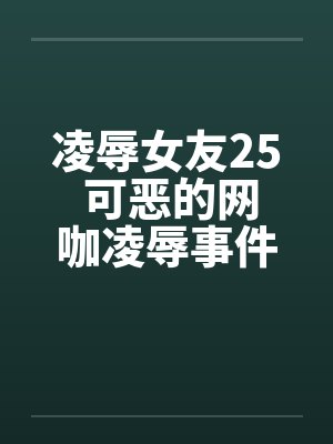 凌辱女友25 可恶的网咖凌辱事件