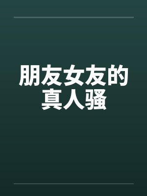 朋友女友的真人骚by佚名
