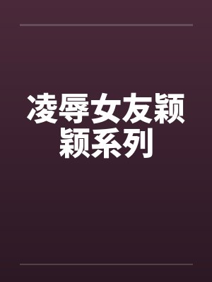 凌辱女友颖颖系列