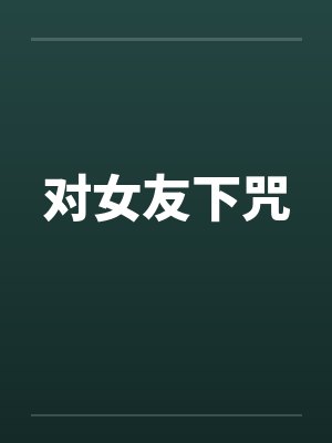 对女友下咒笔趣阁无弹窗