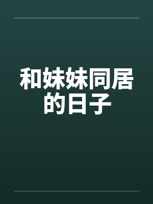 和妹妹同居的日子by佚名笔趣阁无弹窗