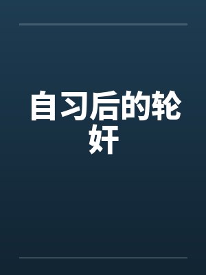 自习后的轮奸by佚名笔趣阁无弹窗