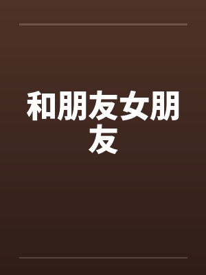 和朋友女朋友by佚名