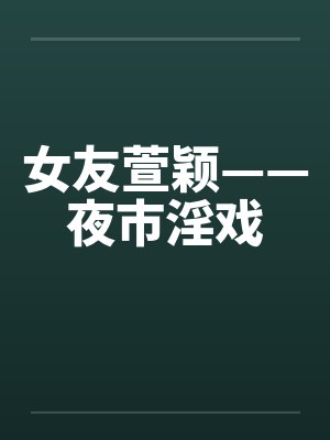 女友萱颖——夜市淫戏