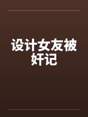 设计女友被奸记
