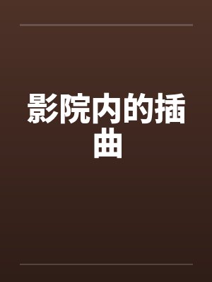 影院内的插曲笔趣阁无弹窗