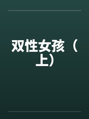 双性女孩（上）by佚名笔趣阁无弹窗