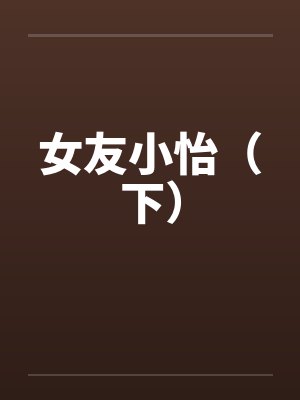 女友小怡（下）
