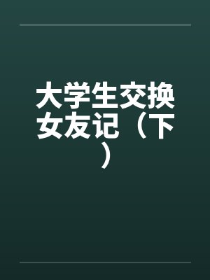 大学生交换女友记（下）笔趣阁无弹窗