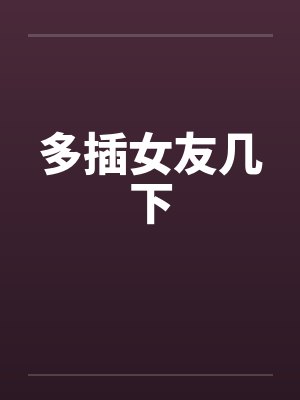 多插女友几下by佚名笔趣阁无弹窗