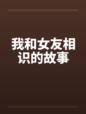 我和女友相识的故事笔趣阁无弹窗