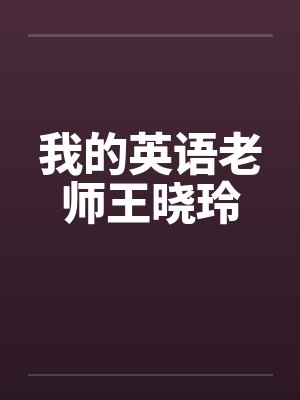 我的英语老师王晓玲by佚名笔趣阁无弹窗