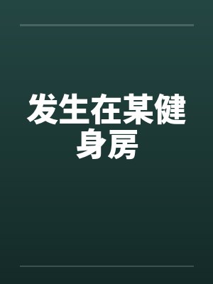 发生在某健身房by佚名笔趣阁无弹窗