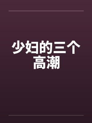 少妇的三个高潮by佚名笔趣阁无弹窗