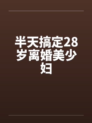 半天搞定28岁离婚美少妇by佚名笔趣阁无弹窗