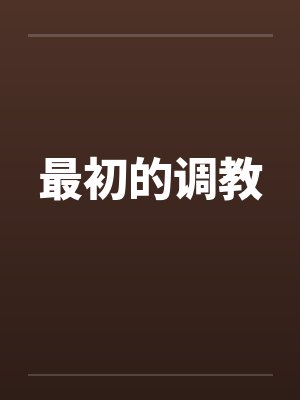 最初的调教笔趣阁无弹窗