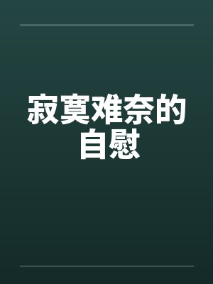 寂寞难奈的自慰by佚名