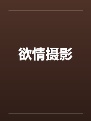 欲情摄影笔趣阁无弹窗