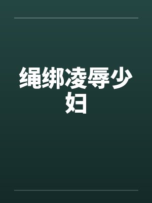 绳绑凌辱少妇by佚名