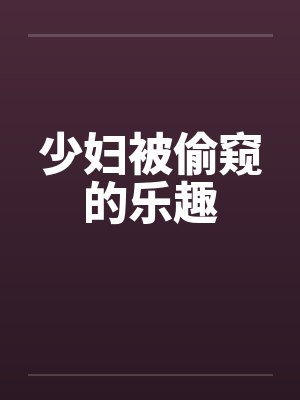 少妇被偷窥的乐趣by佚名笔趣阁无弹窗