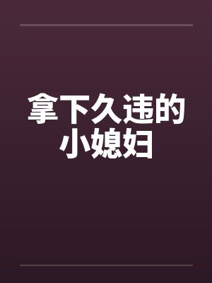 拿下久违的小媳妇by佚名笔趣阁无弹窗
