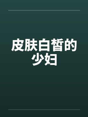 皮肤白皙的少妇by佚名笔趣阁无弹窗