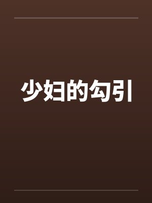 少妇的勾引by佚名笔趣阁无弹窗