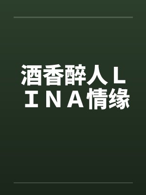 酒香醉人ＬＩＮＡ情缘笔趣阁无弹窗