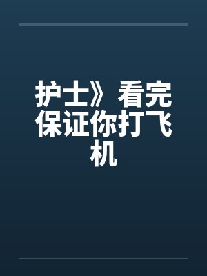 护士》看完保证你打飞机by佚名