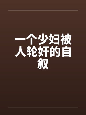 一个少妇被人轮奸的自叙by佚名笔趣阁无弹窗