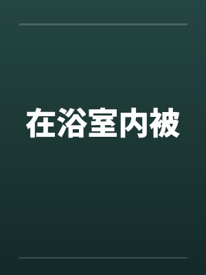 在浴室内被by佚名