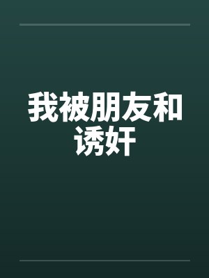 我被朋友和诱奸by佚名笔趣阁无弹窗