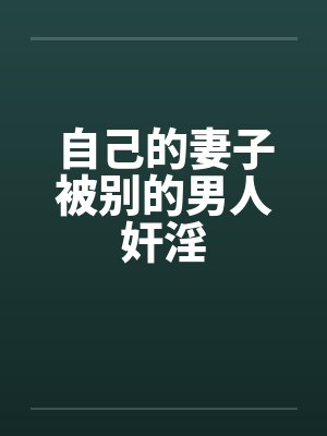 自己的妻子被别的男人奸淫笔趣阁无弹窗