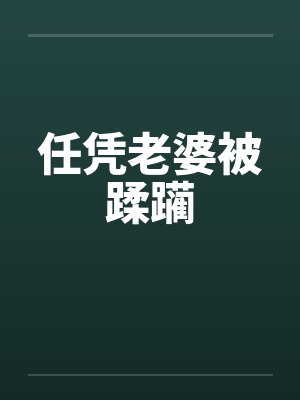 任凭老婆被蹂躏